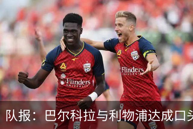 队报：巴尔科拉与利物浦达成口头协议，巴黎标价1.45亿镑